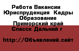 Работа Вакансии - Юриспруденция, Кадры, Образование. Приморский край,Спасск-Дальний г.